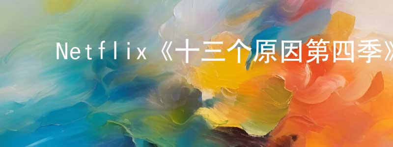 陈智勤发布Netflix《十三个原因第四季》迅雷下载/在线观看/百度云-都市/情感-美剧天堂